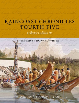 Raincoast Chronicles Fourth Five: Stories and History of the BC Coast from Raincoast Chronicles Issues 16-20 by White, Howard