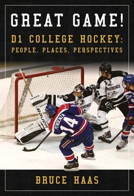 Great Game!: D1 College Hockey: People, Places, Perspectives by Haas, Bruce