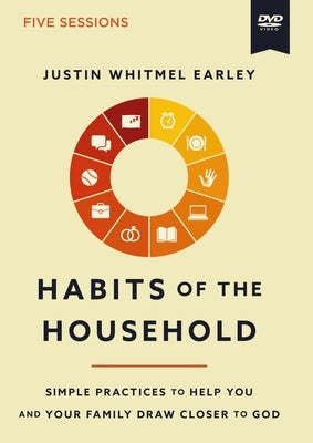 Habits of the Household Video Study: Simple Practices to Help You and Your Family Draw Closer to God by Earley, Justin Whitmel