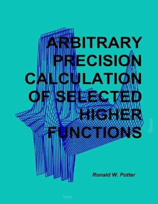 Arbitrary Precision Calculation Of Selected Higher Functions by Potter, Ronald W.