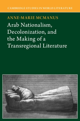Arab Nationalism, Decolonization and the Making of a Transregional Literature by McManus, Anne-Marie