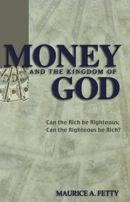 Money and the Kingdom of God: Can The Rich Be Righteous; Can The Righteous Be Rich? by Fetty, Maurice A.