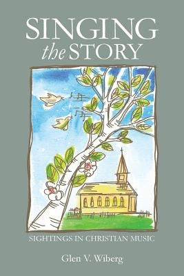 Singing the Story: Sightings in Christian Music by Wiberg, Glen V.