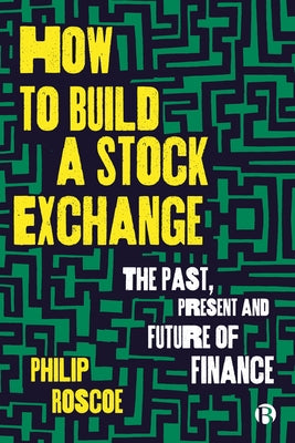 How to Build a Stock Exchange: The Past, Present and Future of Finance by Roscoe, Philip