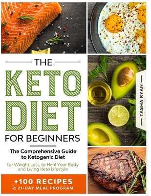 The Keto Diet for Beginners: The Comprehensive Guide to Ketogenic Diet for Weight Loss, to Heal Your Body and Living Keto Lifestyle PLUS 100 Keto R by Ryan, Tasha