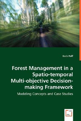 Forest Management in a Spatio-temporal Multi-objective Decision-making Framework by Poff, Boris