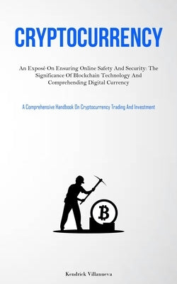 Cryptocurrency: An Exposé On Ensuring Online Safety And Security: The Significance Of Blockchain Technology And Comprehending Digital by Villanueva, Kendrick