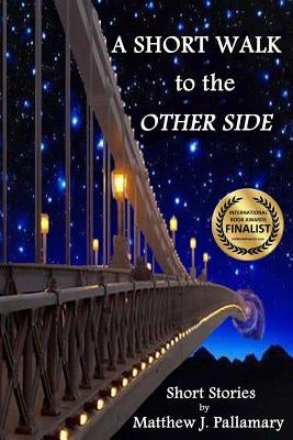 A Short Walk to the Other Side: A collection of short stories by Pallamary, Matthew J.
