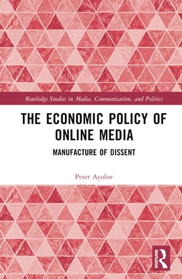 The Economic Policy of Online Media: Manufacture of Dissent by Ayolov, Peter