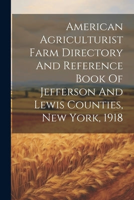 American Agriculturist Farm Directory And Reference Book Of Jefferson And Lewis Counties, New York, 1918 by Anonymous