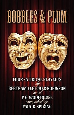 Bobbles and Plum - Four Satirical Playlets by Bertram Fletcher Robinson & PG Wodehouse. by Spiring, Paul R.