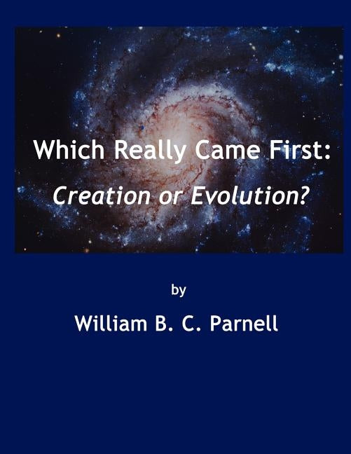 Which Really Came First: Creation or Evolution? by Parnell, William B. C.