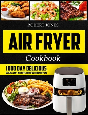 Air Fryer Cookbook: 1000 Day Delicious, Quick & Easy Air Fryer Recipes for Everyone: Easy Air Fryer Cookbook for Beginners: Healthy Air Fr by Jones, Robert