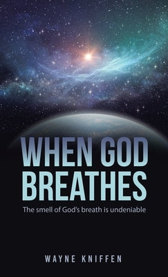 When God Breathes: The smell of God's breath is undeniable by Kniffen, Wayne