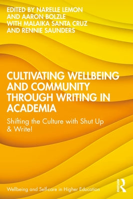 Cultivating Wellbeing and Community through Writing in Academia: Shifting the Culture with Shut Up & Write! by Lemon, Narelle