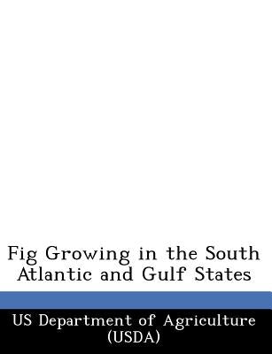 Fig Growing in the South Atlantic and Gulf States by Us Department of Agriculture (Usda)
