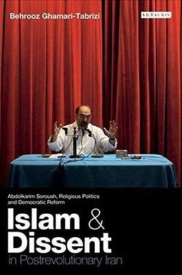 Islam and Dissent in Postrevolutionary Iran: Abdolkarim Soroush, Religious Politics and Democratic Reform by Ghamari-Tabrizi, Behrooz