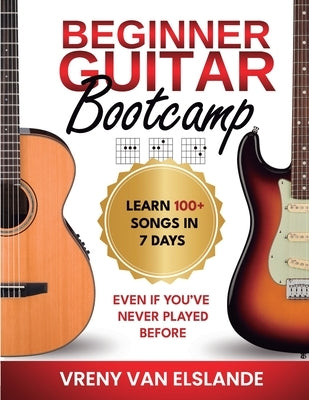 Beginner Guitar Bootcamp: Learn 100+ Songs in 7 Days Even if You've Never Played Before: Learn 100+ SongS in 7 Days even if you've never Played Before by Van Elslande, Vreny
