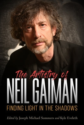 Artistry of Neil Gaiman: Finding Light in the Shadows by Eveleth, Kyle