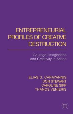 Entrepreneurial Profiles of Creative Destruction: Courage, Imagination and Creativity in Action by Carayannis, E.
