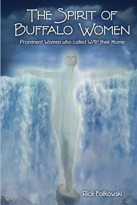 The Spirit of Buffalo Women: Prominent Women Who Called WNY Their Home by Falkowski, Rick