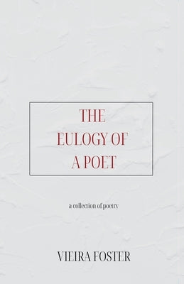 The Eulogy of a Poet: a collection of poetry by Foster, Vieira