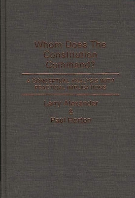 Whom Does the Constitution Command?: A Conceptual Analysis with Practical Implications by Alexander, Larry