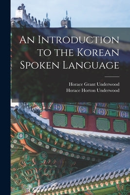 An Introduction to the Korean Spoken Language by Underwood, Horace Grant
