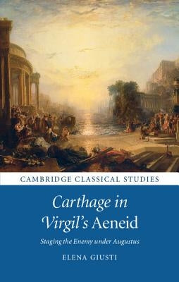 Carthage in Virgil's Aeneid: Staging the Enemy Under Augustus by Giusti, Elena
