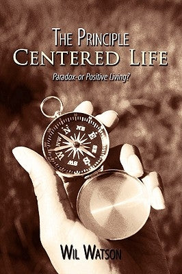 The Principle Centered Life: Paradox -- or Positive Living? by Watson, Wil