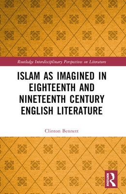 Islam as Imagined in Eighteenth and Nineteenth Century English Literature by Bennett, Clinton