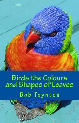 Birds the Colours and Shapes of Leaves by Toynton, Bob