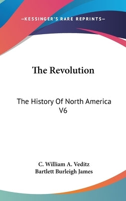 The Revolution: The History Of North America V6 by Veditz, C. William a.