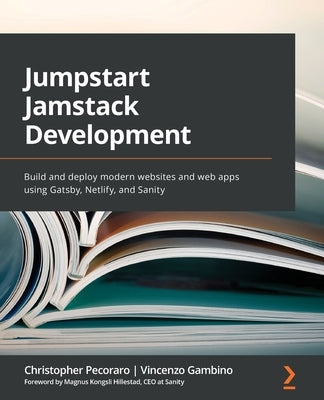Jumpstart Jamstack Development: Build and deploy modern websites and web apps using Gatsby, Netlify, and Sanity by Pecoraro, Christopher