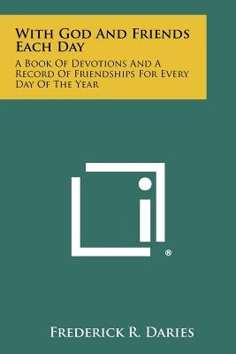 With God And Friends Each Day: A Book Of Devotions And A Record Of Friendships For Every Day Of The Year by Daries, Frederick R.