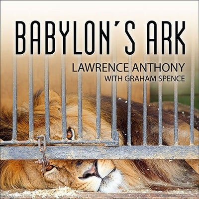 Babylon's Ark: The Incredible Wartime Rescue of the Baghdad Zoo by Anthony, Lawrence
