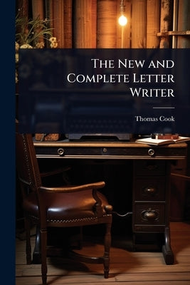 The New and Complete Letter Writer by Cook, Thomas