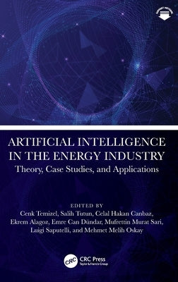 Artificial Intelligence in the Energy Industry: Theory, Case Studies, and Applications by Temizel, Cenk