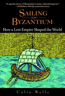 Sailing from Byzantium: How a Lost Empire Shaped the World by Wells, Colin
