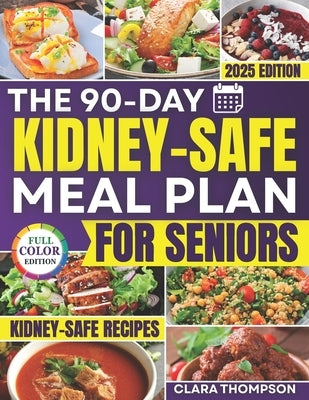 The 90-Day Kidney-Safe Meal Plan for Seniors: Simple, Tasty Recipes to Naturally Avoid Dialysis, Balance Minerals, and Regain Kitchen Confidence Witho by Thompson, Clara