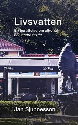 Livsvatten: En beraettelse om alkohaal och andra texter by Sjunnesson, Jan