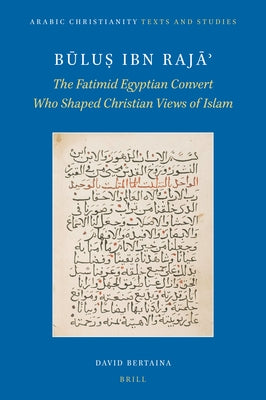 Būluṣ Ibn Rajāʾ: The Fatimid Egyptian Convert Who Shaped Christian Views of Islam by Bertaina, David