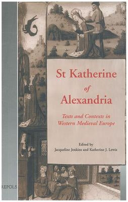 St Katherine of Alexandria: Texts and Contexts in Western Medieval Europe by Jenkins, Jacqueline