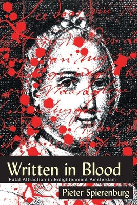 Written in Blood: Fatal Attraction in Enlightenment Amsterdam by Spierenburg, Pieter