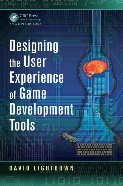 Designing the User Experience of Game Development Tools by Lightbown, David