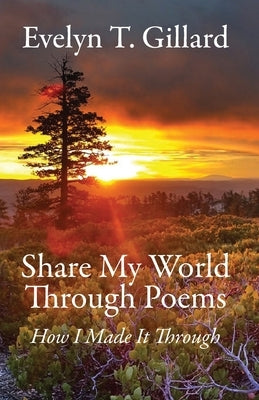 Share My World Through Poems: How I Made it Through by Gillard, Evelyn T.