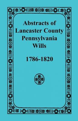 Abstracts of Lancaster County, Pennsylvania Wills, 1786-1820 by Heritage Books