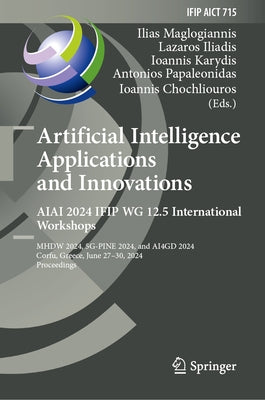 Artificial Intelligence Applications and Innovations. Aiai 2024 Ifip Wg 12.5 International Workshops: Mhdw 2024, 5g-Pine 2024, and ΑΙ4gd 202 by Maglogiannis, Ilias