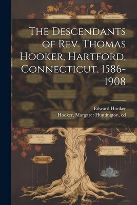 The Descendants of Rev. Thomas Hooker, Hartford, Connecticut, 1586-1908 by Hooker, Edward
