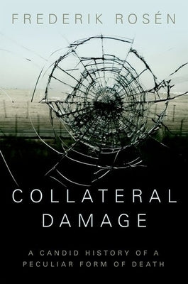 Collateral Damage: A Candid History of a Peculiar Form of Death by Rosen, Frederik